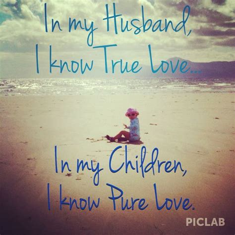 Truth Love Quote Husband And Children In My Husband I Know True Love
