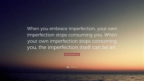 Jess Zimmerman Quote “when You Embrace Imperfection Your Own Imperfection Stops Consuming You
