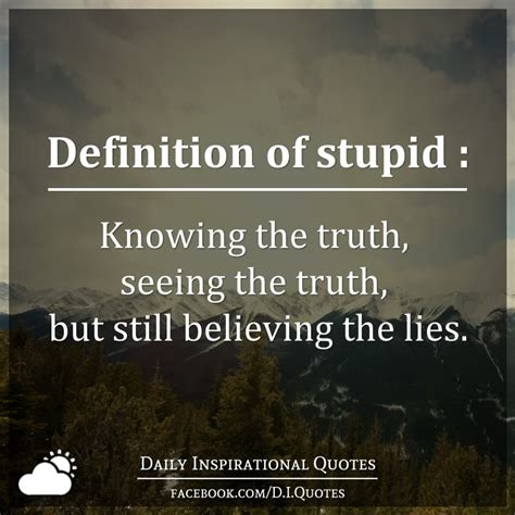 Stupidity is like a giant car heading towards a brick wall and everyone's arguing over where they're going to sit. the difference between genius and the funny saying about the stupid people and stupidity was so funny. Definition of stupid : Knowing the truth, seeing the truth ...