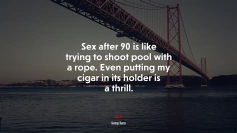 680519 Sex After 90 Is Like Trying To Shoot Pool With A Rope Even Putting My Cigar In Its