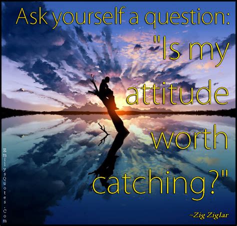 Ask Yourself A Question “is My Attitude Worth Catching” Popular