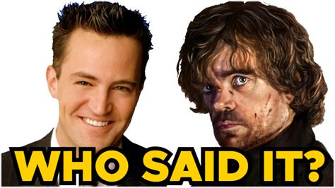 Friends Or Game Of Thrones Quiz Who Said It Chandler Bing Or Tyrion