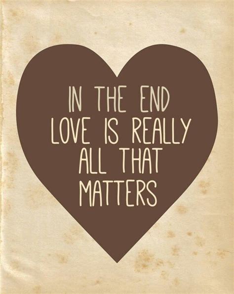 In The End Love Is All That Matters Love Matters All That Matters