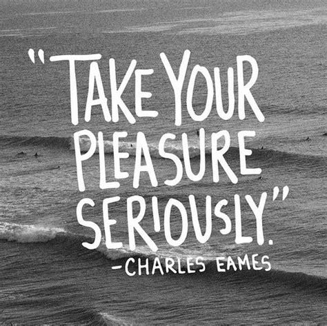 Charles Eames Quote Take Your Pleasure Seriously Inspiration