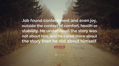 And once you live a good story, you. Donald Miller Quote: "Job found contentment and even joy, outside the context of comfort, health ...