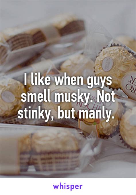 I Like When Guys Smell Musky Not Stinky But Manly