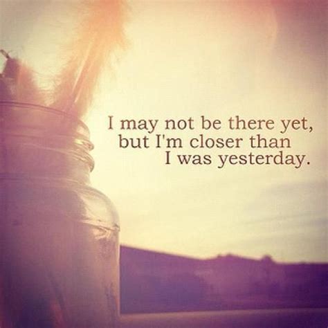I May Not Be There Yet But Im Closer Than I Was Yesterday Ratethequote