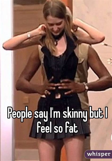 people say i m skinny but i feel so fat