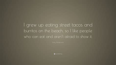 Emily Ratajkowski Quote I Grew Up Eating Street Tacos And Burritos On