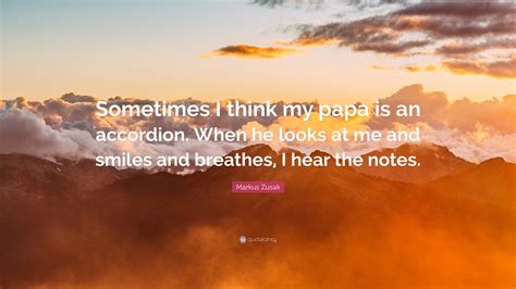 Markus Zusak Quote Sometimes I Think My Papa Is An Accordion When He
