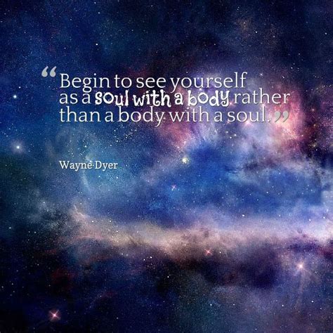 Begin To See Yourself As A Soul With A Body Rather Than A Body With A