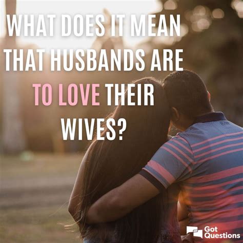 What Does It Mean That Husbands Are To Love Their Wives GotQuestions Org