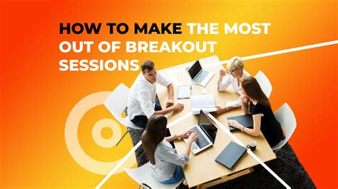 Breakout Sessions How To Get The Most Out Of Them In 2023