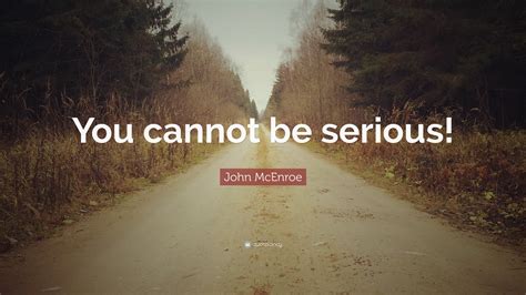 John Mcenroe Quote You Cannot Be Serious
