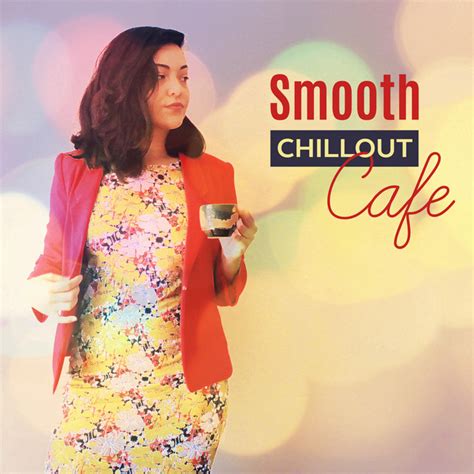 Smooth Chillout Cafe Relaxing Chill Out Music Electro Vibes Lounge Album By Sexy Chillout