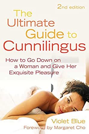 The Ultimate Guide To Cunnilingus How To Go Down On A Women And Give Her Exquisite Pleasure