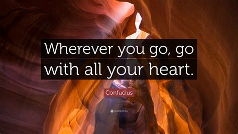 Click to listen to the calling on spotify: Confucius Quote: "Wherever you go, go with all your heart ...