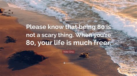 Yoko Ono Quote Please Know That Being 80 Is Not A Scary Thing When
