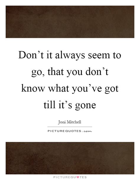 It looks like we don't have any quotes for this title yet. Don't it always seem to go, that you don't know what you've got... | Picture Quotes