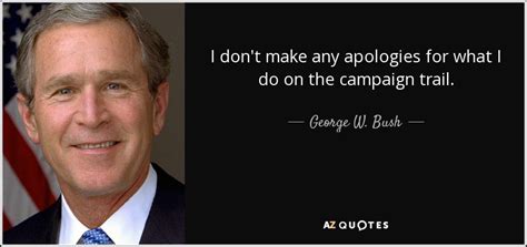 george w bush quote i don t make any apologies for what i do on