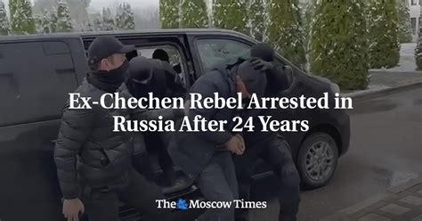 ex chechen rebel arrested in russia after 24 years the moscow times