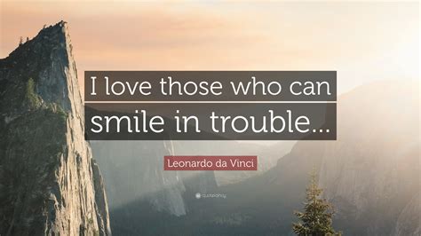 Leonardo Da Vinci Quote “i Love Those Who Can Smile In Trouble”