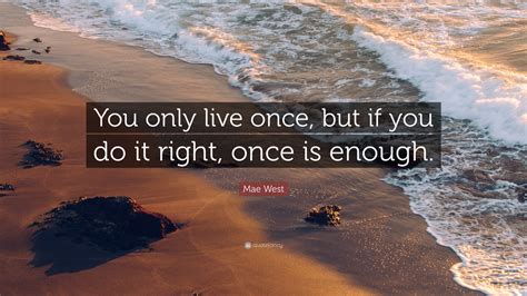 Mae West Quote “you Only Live Once But If You Do It Right Once Is