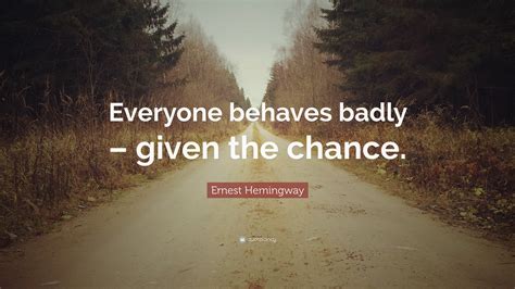 Ernest Hemingway Quote “everyone Behaves Badly Given The Chance”