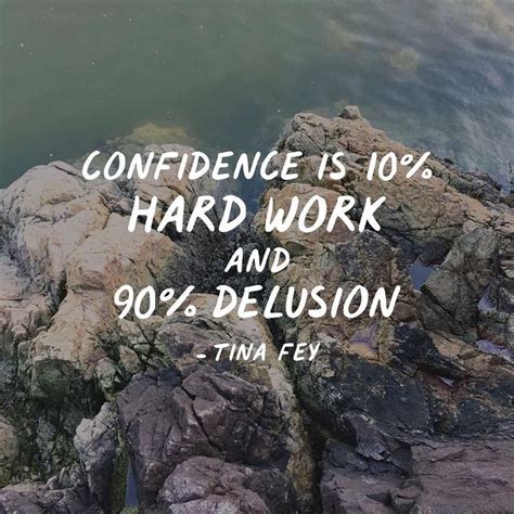 Confidence Is 10 Hard Work And 90 Delusion Tina Fey Quotes Deep