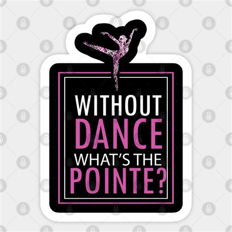Dancing Ballet Whats The Point Pointe Dancer Pun T Without Dance