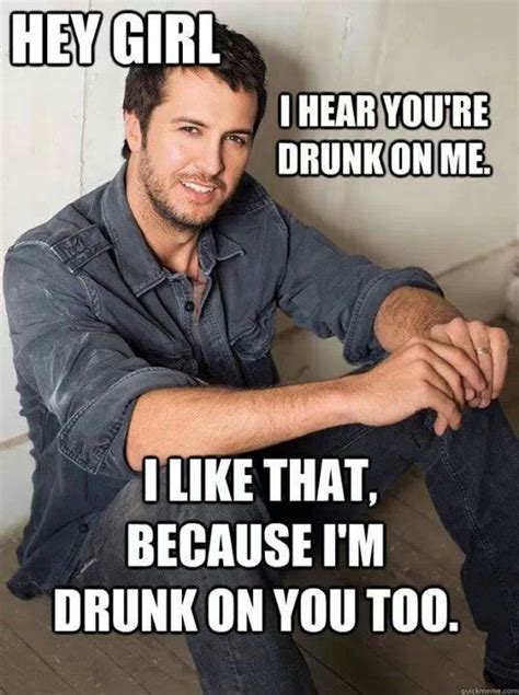 I Hear You Re Drunk On Me Luke Bryan Hey Girl Memes Luke Bryan Quotes