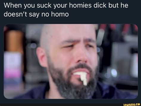 When You Suck Your Homies Dick But He Doesnt Say No Homo Ifunny