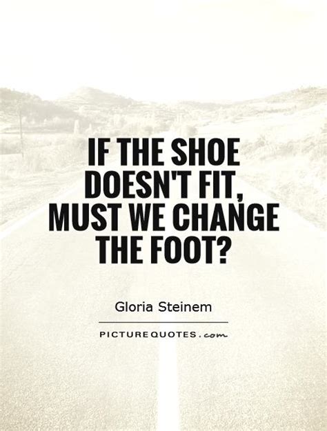 If The Shoe Doesnt Fit Must We Change The Foot Picture Quotes