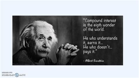 He who understands it, earns it. Albert Einstein quote about the Power of Compound Interest ...