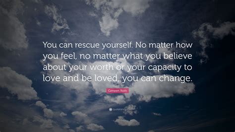 Geneen Roth Quote You Can Rescue Yourself No Matter How You Feel No