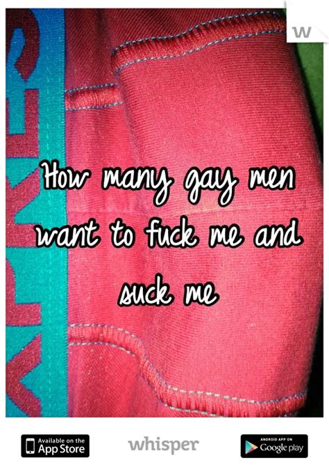 How Many Gay Men Want To Fuck Me And Suck Me