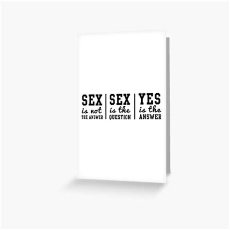 Sex Is Not The Answer Sex Is The Question Yes Is The Answer Greeting Card For Sale By Bawdy
