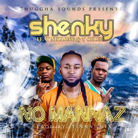 Shenky No Mannaz Ft Nez Long And Y Celeb Zed Hype Mag