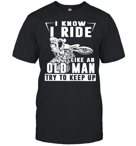 I Know I Ride Like An Old Man Try To Keep Up Shirt Trend Tee Shirts Store