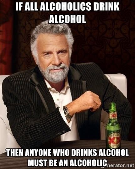 If All Alcoholics Drink Alcohol Then Anyone Who Drinks Alcohol Must Be
