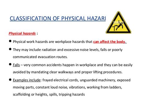 In occupational hygiene, a physical hazard can be a hazard of one of the following types: Physical hazard