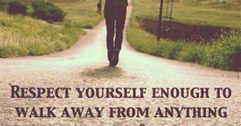 Respect Your Self Enough To Walk Away From Anything That No Longer