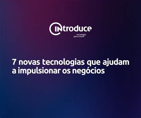 Novas Tecnologias Que Ajudam A Impulsionar Os Neg Cios Introduce