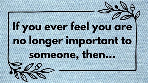If You Ever Feel You Are No Longer Important To Someone Then