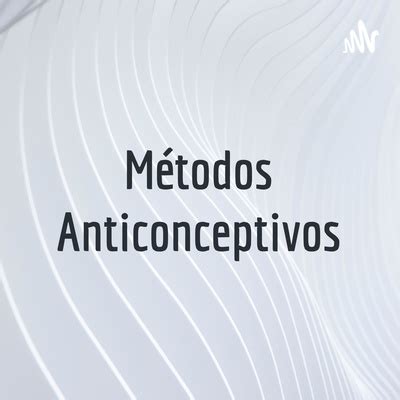 Métodos Anticonceptivos A podcast on Spotify for Podcasters
