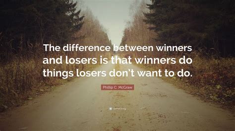 Phillip C Mcgraw Quote “the Difference Between Winners And Losers Is