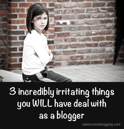 3 Incredibly Irritating Things You Will Have To Deal With As A Blogger