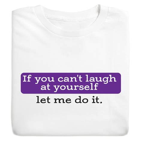 If You Cant Laugh At Yourself Let Me Do It T Shirt Or Sweatshirt