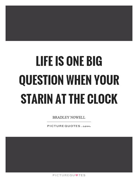 Bradley nowell was an american guitarist and singer/songwriter for the popular ska band sublime. Life is one big question when your starin at the clock | Picture Quotes