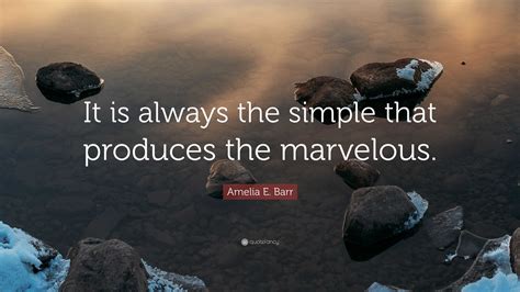 Amelia E Barr Quote It Is Always The Simple That Produces The